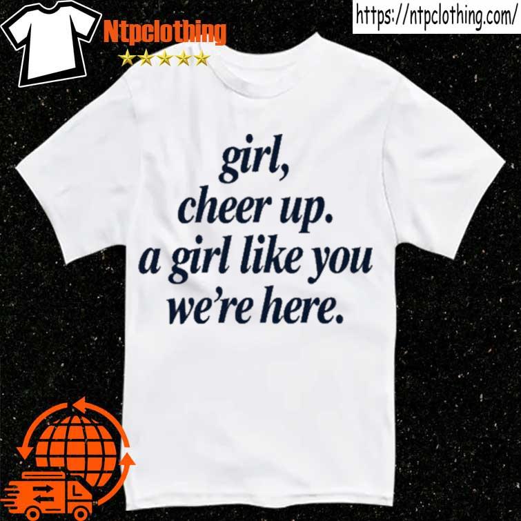 Girl Cheer Up A Girl Like You We're Here Shirt