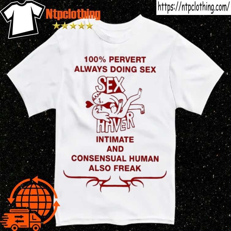 100% pervert always doing sex haver intimate and consensual human tee shirt