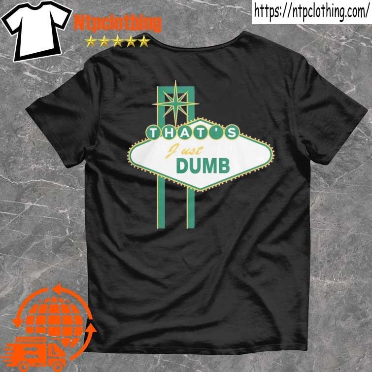 Official That's Just Dumb shirt