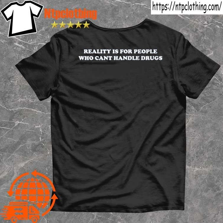 Official reality Is For People Who Can’t Handle Drugs Shirt