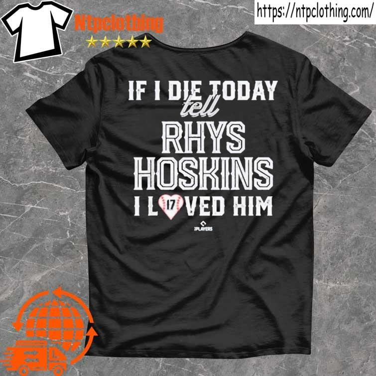 If I Die Today Tell Rhys Hoskins I Loved Him Shirt, hoodie, sweater, long  sleeve and tank top