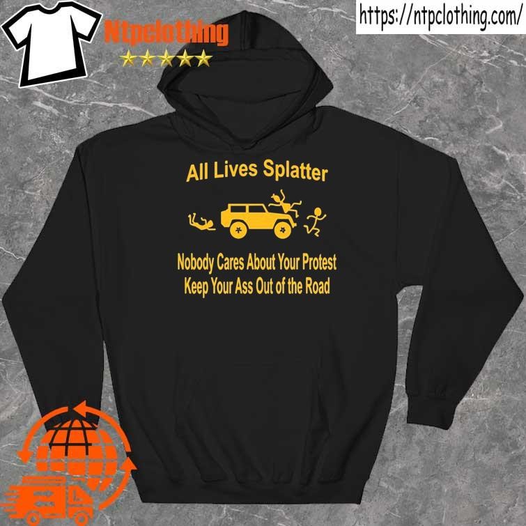 Official all Lives Splatter Nobody Cares About Your Protest Keep Your Ass Out Of The Road Shirt hoddie.jpg