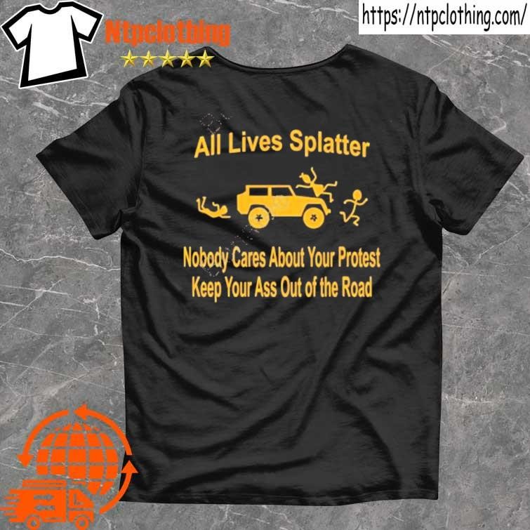 Official bad Axe For A Girl All Lives Splatter Nobody Cares About Your Protest Keep Your Ass Out Of The Road shirt