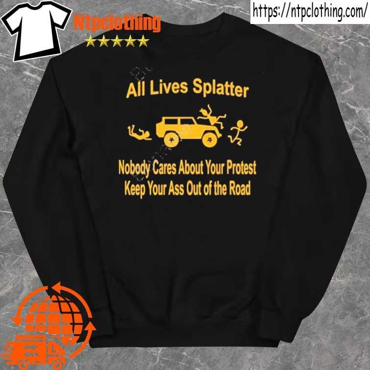 Official bad Axe For A Girl All Lives Splatter Nobody Cares About Your Protest Keep Your Ass Out Of The Road shirt sweater.jpg