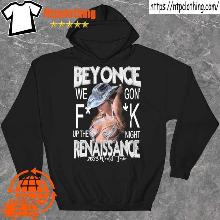 Official beyonce we gon’ fuck up the night renaissance 2023 world tour shirt hoddie.jpg