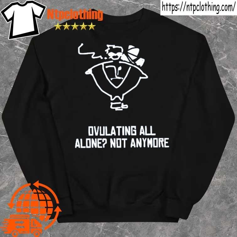 Ovulating All Alone Not Anymore Shirt sweater.jpg