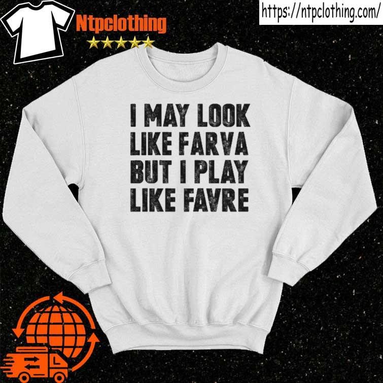 I May Look Like Farva But I Play Like Favre Sweatshirt - Long Sleeve T Shirt,  Sweatshirt, Hoodie, T Shirt