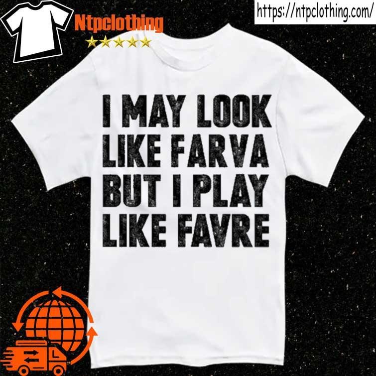 I May Look Like Farva But I Play Like Favre Shirt, hoodie, sweater and long  sleeve