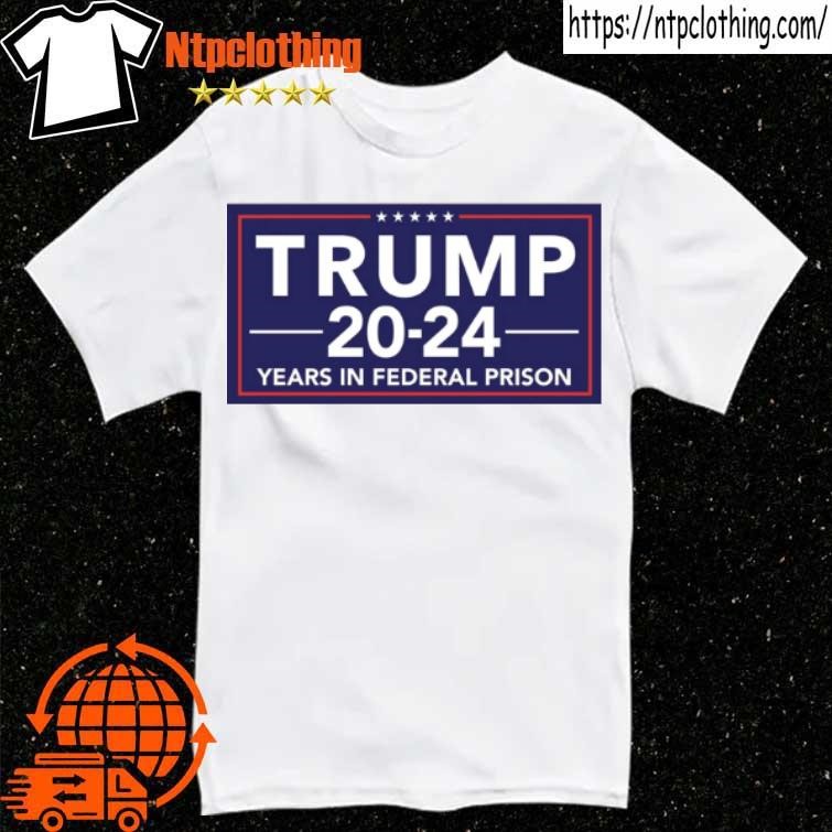 Official Trump 2024 Years In Federal Prison Shirt Hoodie Sweater   Official Trump 2024 Years In Federal Prison Shirt Shirt 