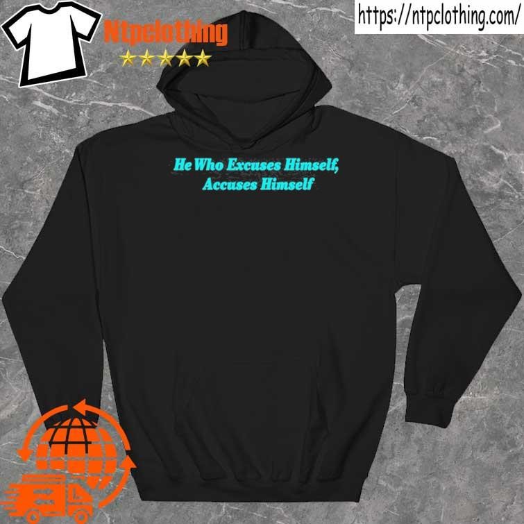 Official he Who Excuses Himself, Accuses Himself shirt hoddie.jpg