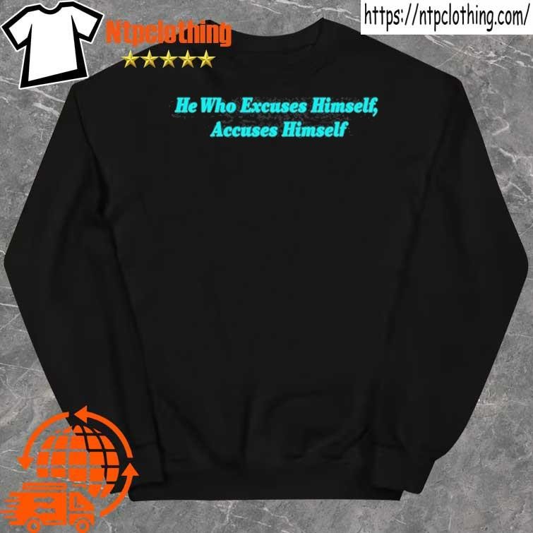 Official he Who Excuses Himself, Accuses Himself shirt sweater.jpg