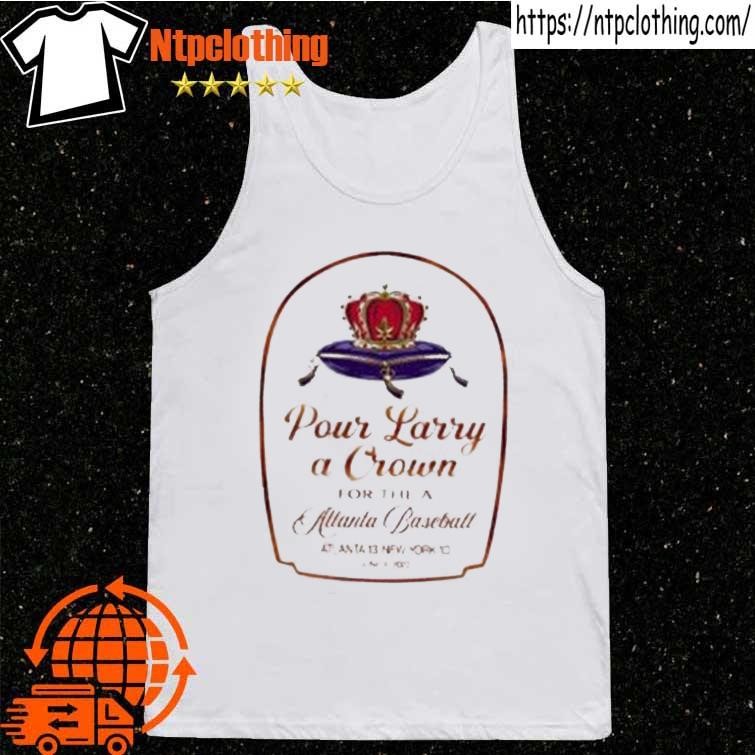 Official pour Larry A Crown For The Atlanta Baseball Atlanta 13 New York 10  Shirt, hoodie, sweater, long sleeve and tank top