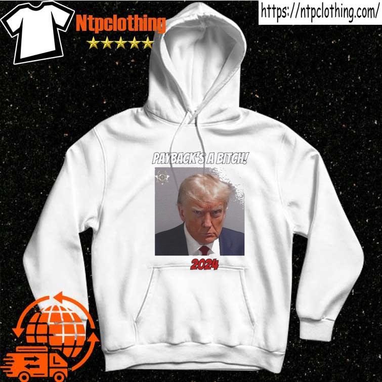 Payback’s A Bitch 2024 Trump Mugshot T-Shirt, hoodie, sweater, long ...