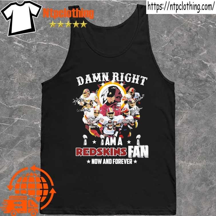 Official Damn Right I Am Washington Commanders Redskins Fan Now And Forever  Shirt, hoodie, sweater, long sleeve and tank top