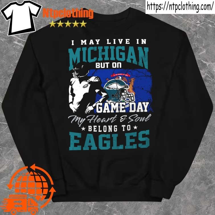 Official I may live in Michigan but on game day my heart and soul belong to Eagles  shirt, hoodie, sweater, long sleeve and tank top