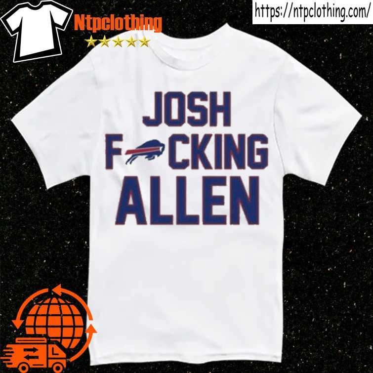 Josh Fucking Allen Buffalo Bills 2023 Shirt, hoodie, sweater and long sleeve