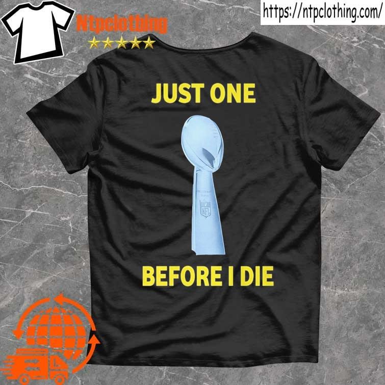 Just One Super Bowl Before I Die Shirt, hoodie, longsleeve