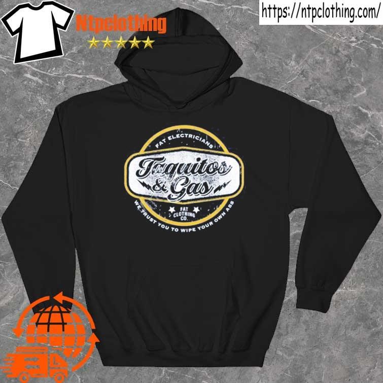 Official The Fat Electrician Merch Taquitos & Gas We Trust You To Wipe Your Own Ass Shirt hoddie.jpg