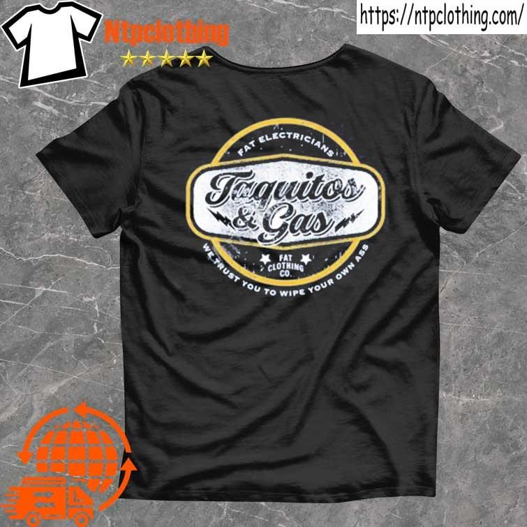 Official The Fat Electrician Merch Taquitos & Gas We Trust You To Wipe Your Own Ass Shirt