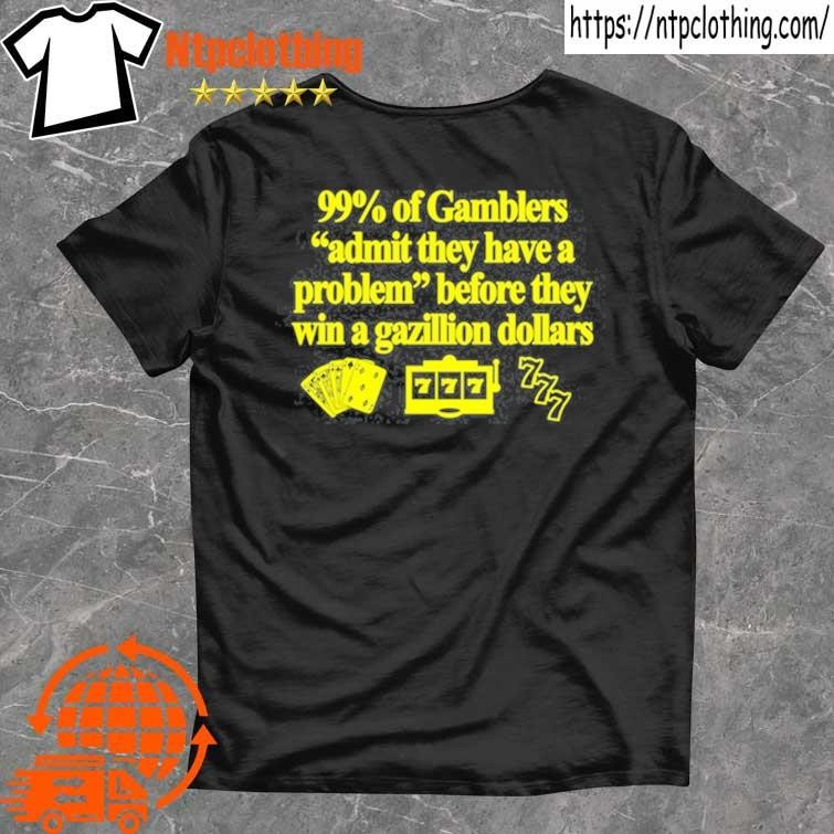 Official 99% Of Gamblers Admit They Have A Problem Before They Win A Gazillion Dollars T Shirt