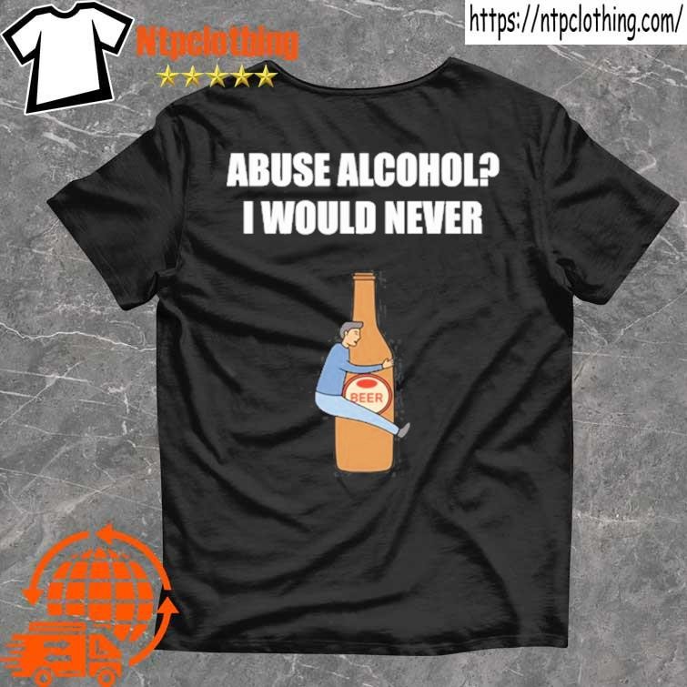 Official Abuse Alcohol I Would Never T Shirt