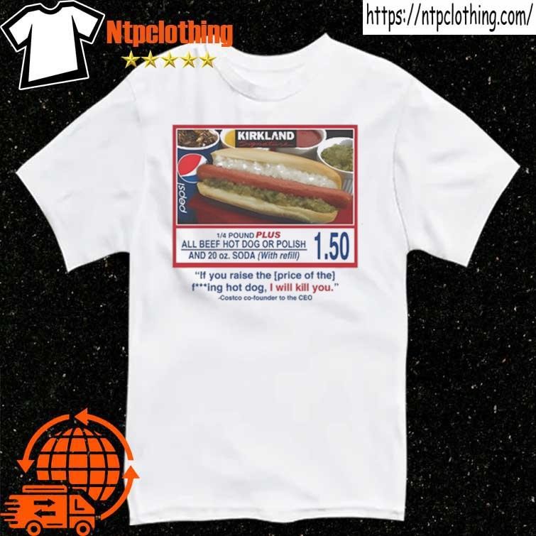 Official Costco $1.50 Hot Dog If You Raise The Price Of The Fcking Hot Dog I Will Kill You T Shirt