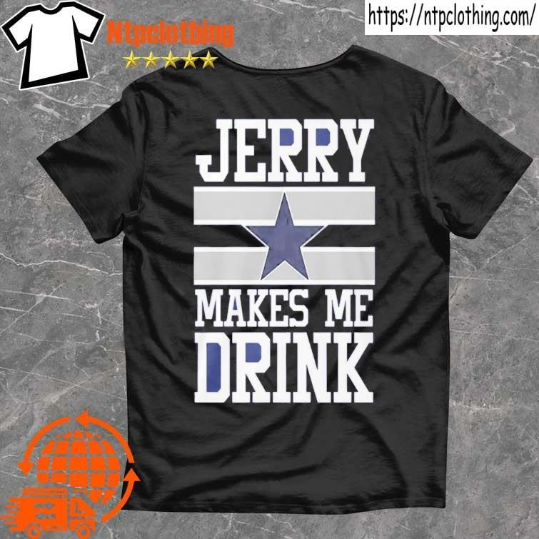 Official Dallas Cowboys Jerry Makes Me Drink T Shirt