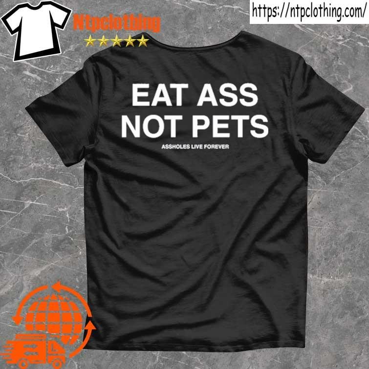 Official Eat Ass Not Pets Assholes Live Forever T Shirt