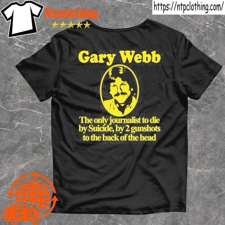 Official Gary Webb The Only Journalist To Die By Suicide By 2 Gunshots To Back Of The Head T Shirt