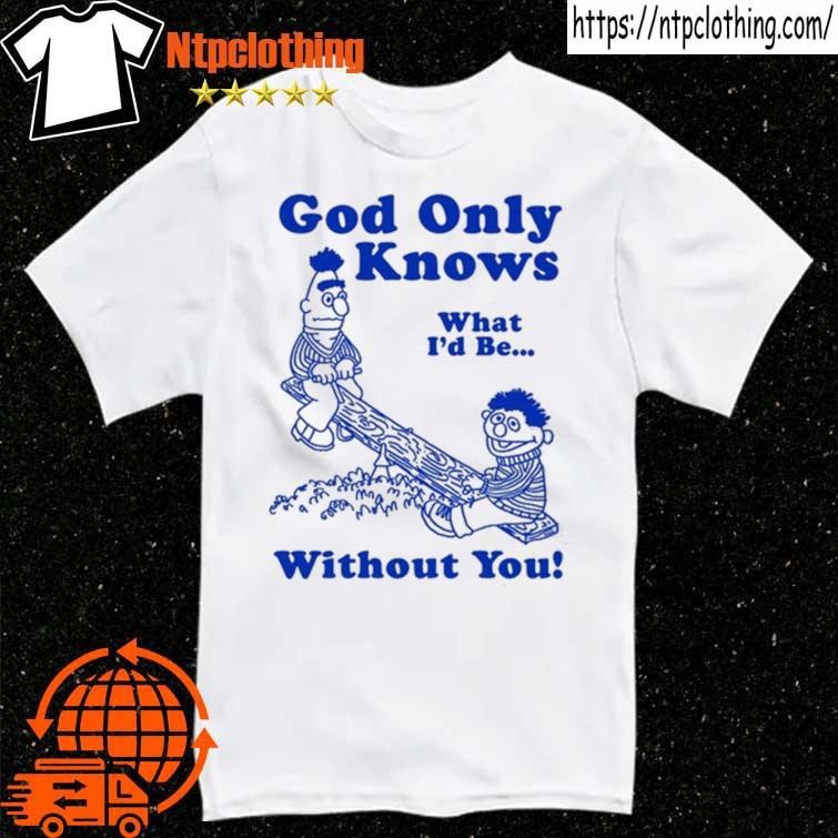 Official God Only Knows What I'd Be Without You T Shirt