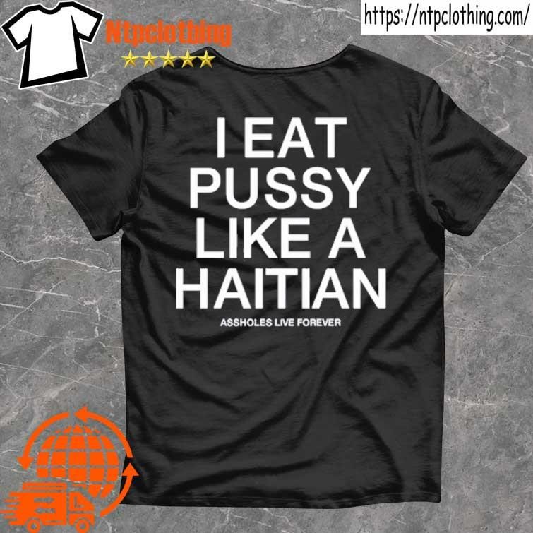 Official I Eat Pussy Like A Haitian Assholes Live Forever T Shirt