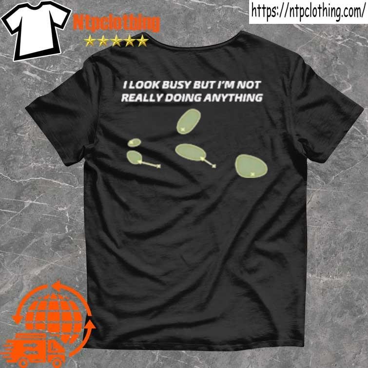 Official I Look Busy But I'm Not Really Doing Anything T Shirt