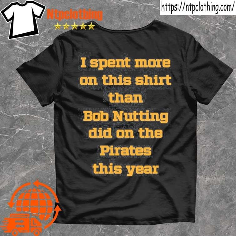 Official I Spent More On This T Shirt Than Bob Nutting Did On The Pirates This Year T Shirt