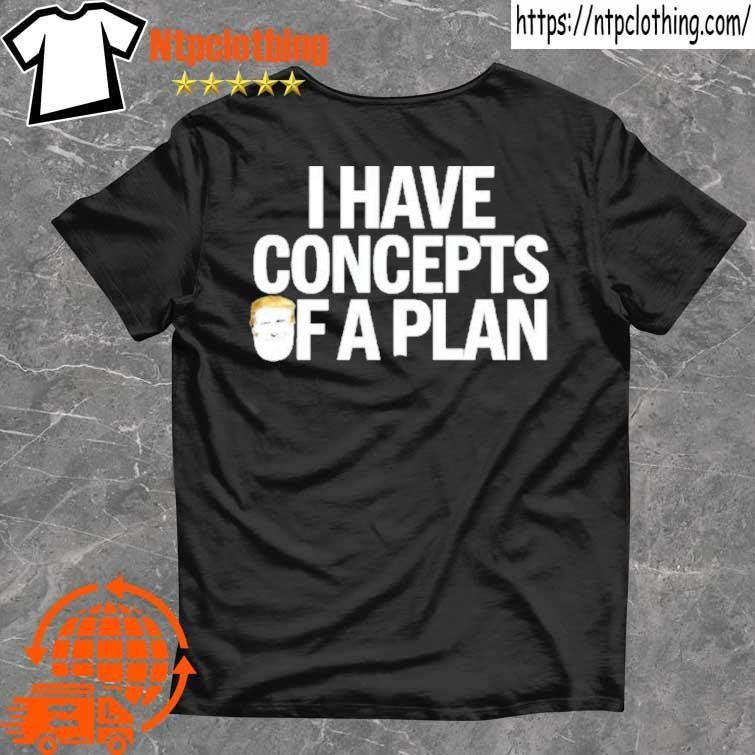 Official I-have Concepts Of A Plan Trump Funny T Shirt