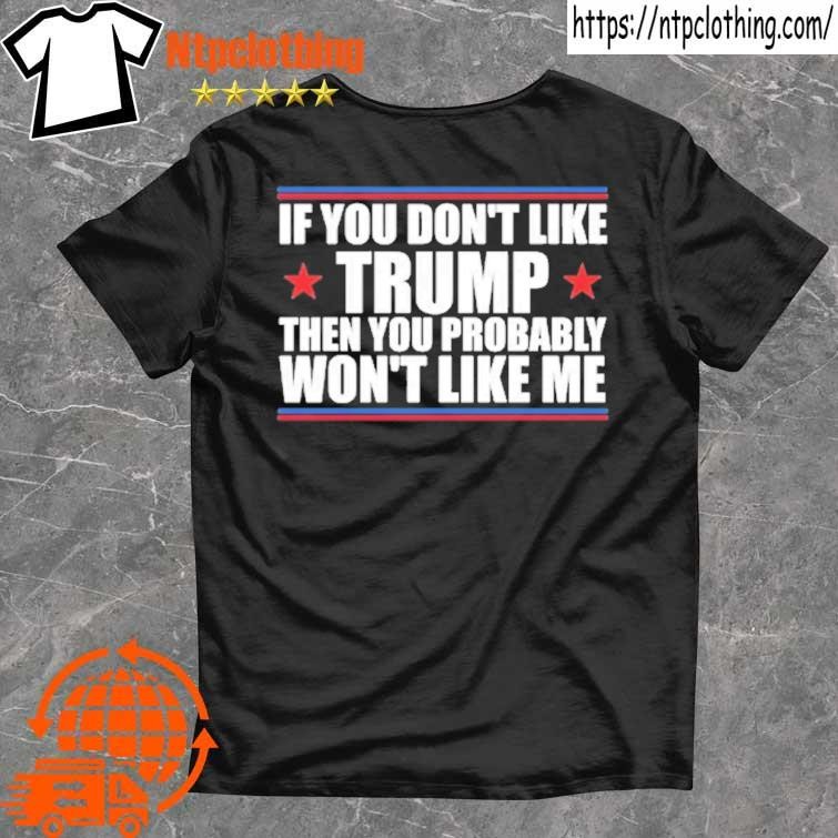 Official If You Don't Like Trump Then You Probably Won't Like Me. Donald Trump T Shirt