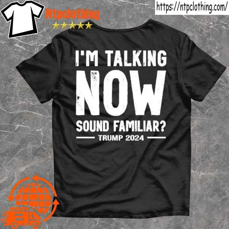 Official I'm Talking Now Sound Familiar Trump 2024 For President T Shirt