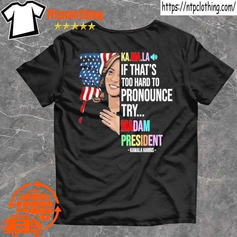 Official Kamala If That’s Too Hard To Pronounce Try Madam President T Shirt