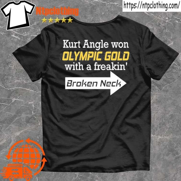 Official Kurt Angle Wearing Kurt Angle Won Olympic Gold With A Freakin' Broken Neck T Shirt