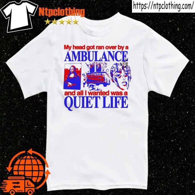 Official My Head Got Ran Over By A Ambulance And All I Wanted Was A Quiet Life T Shirt