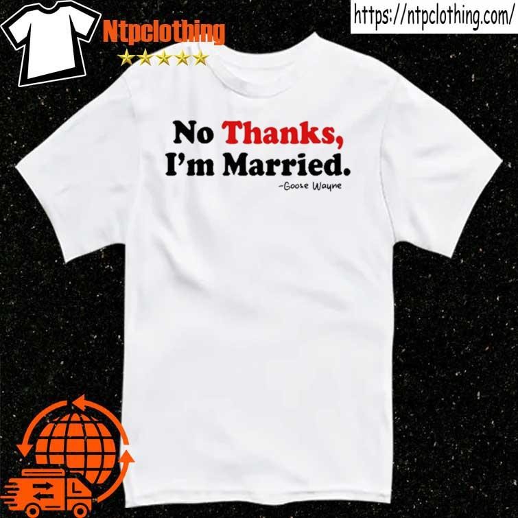 Official No Thanks, I'm Married Goose Wayme T Shirt