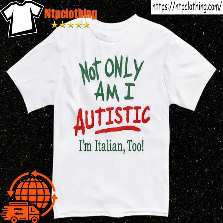 Official Not Only Am I Autistic I’m Italian Too T-Shirt