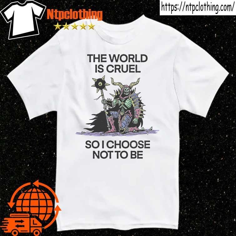 Official The World Is Cruel So I Choose Not To Be T Shirt