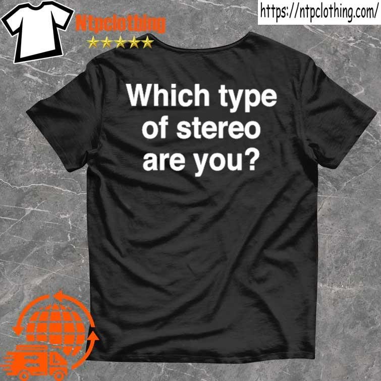 Official Which Type Of Stereo Are You T Shirt