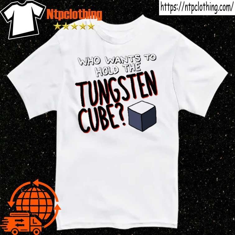 Official Who Wants To Hold The Tungsten Cube T Shirt