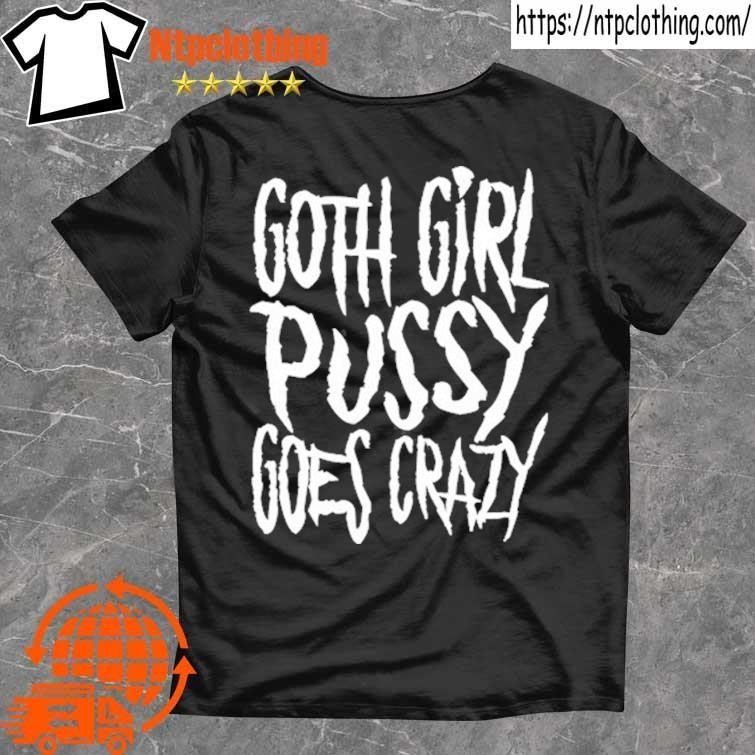 Official Goth Girl Pussy Goes Crazy T Shirts